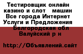 Тестировщик онлайн – казино и слот - машин - Все города Интернет » Услуги и Предложения   . Белгородская обл.,Валуйский р-н